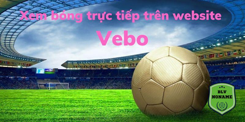 Hướng dẫn xem trực tiếp bóng đá Vebo TV nhanh chóng, đơn giản nhất